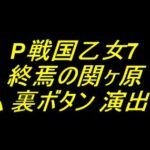 P戦国乙女7 終焉の関ヶ原｜カスタム 裏ボタン 演出の法則